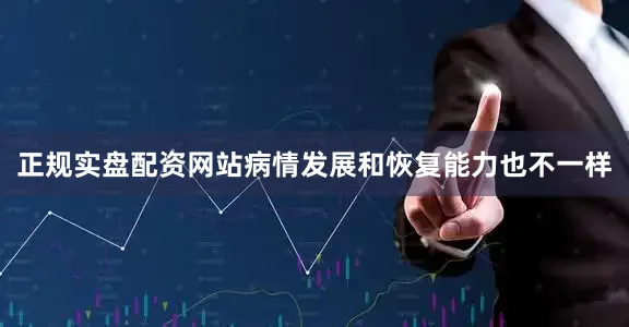 正规实盘配资网站病情发展和恢复能力也不一样