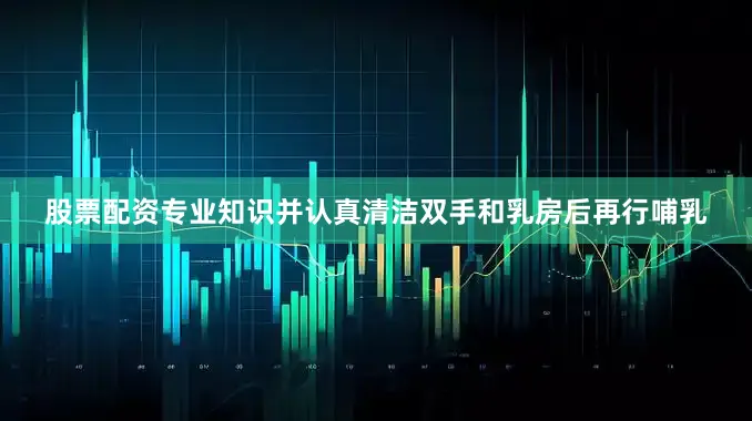 股票配资专业知识并认真清洁双手和乳房后再行哺乳