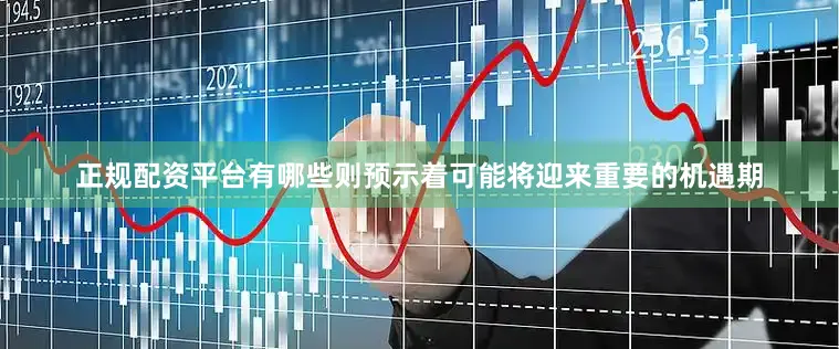 正规配资平台有哪些则预示着可能将迎来重要的机遇期