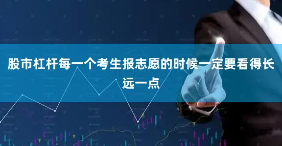 股市杠杆每一个考生报志愿的时候一定要看得长远一点