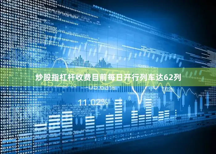炒股指杠杆收费目前每日开行列车达62列