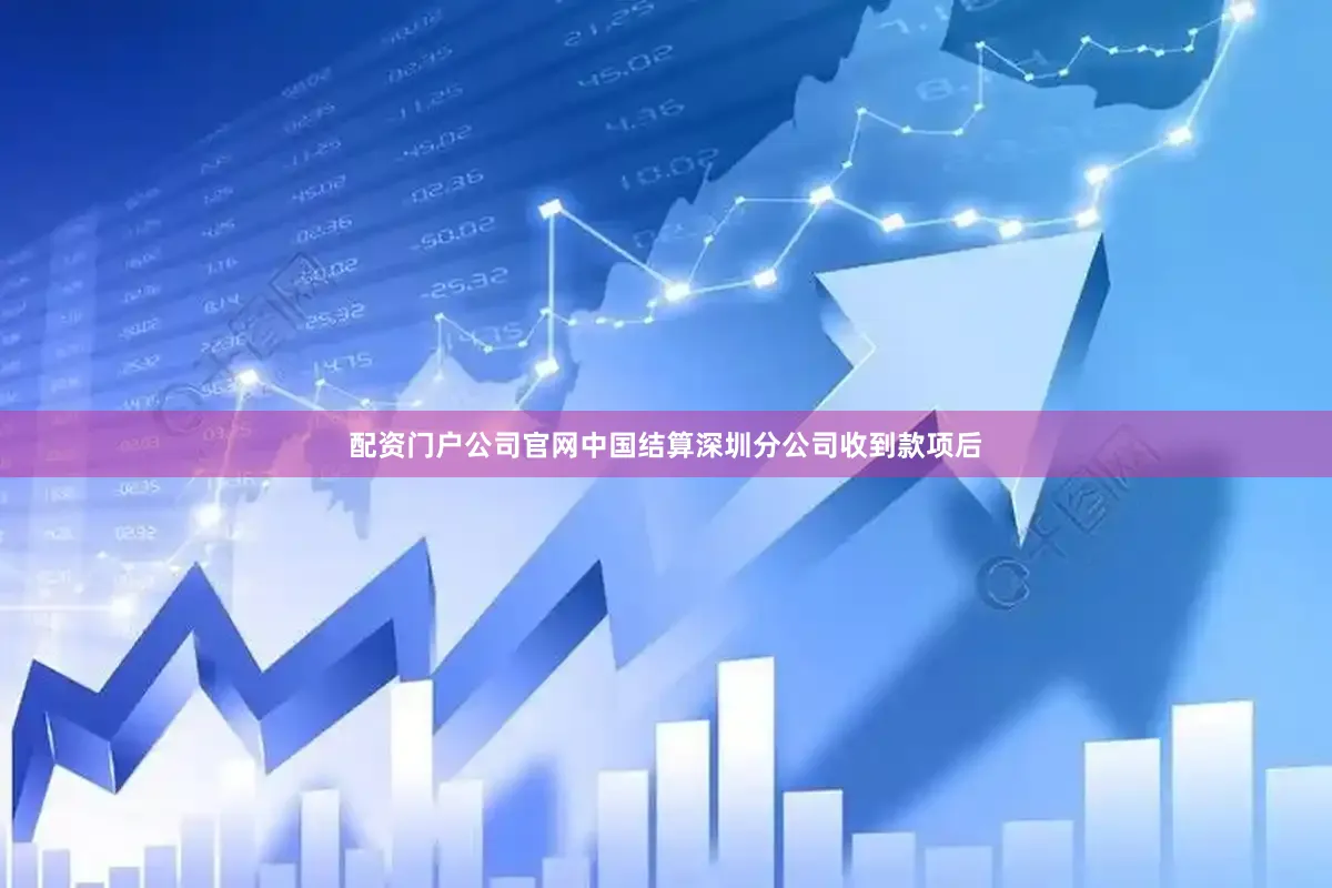 配资门户公司官网中国结算深圳分公司收到款项后