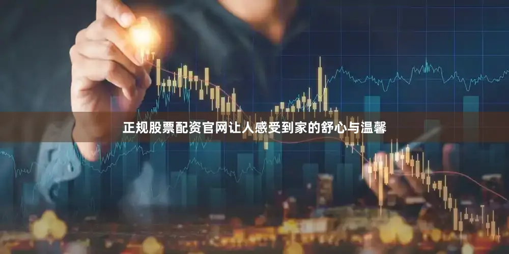 正规股票配资官网让人感受到家的舒心与温馨
