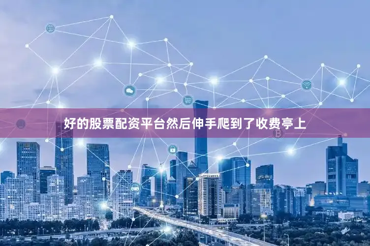 好的股票配资平台然后伸手爬到了收费亭上