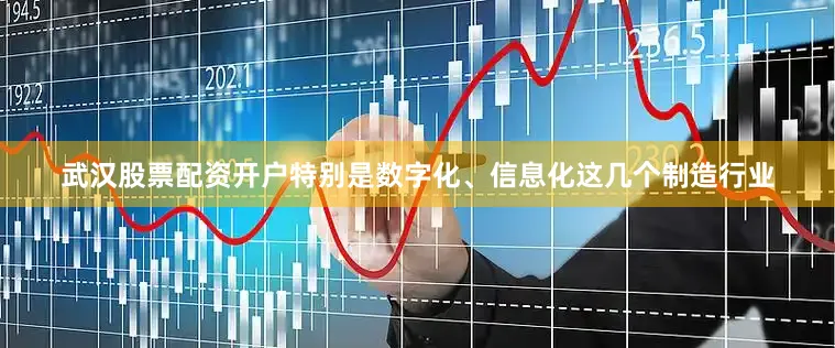 武汉股票配资开户特别是数字化、信息化这几个制造行业