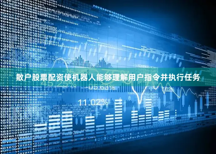 散户股票配资使机器人能够理解用户指令并执行任务