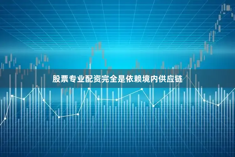 股票专业配资完全是依赖境内供应链
