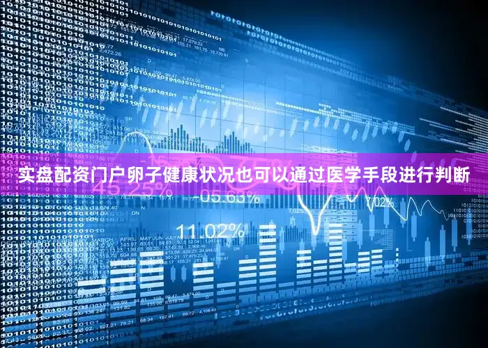 实盘配资门户卵子健康状况也可以通过医学手段进行判断