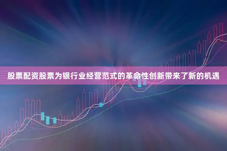 股票配资股票为银行业经营范式的革命性创新带来了新的机遇