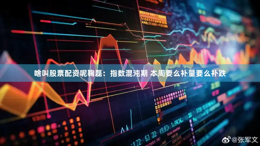 啥叫股票配资呢鞠磊：指数混沌期 本周要么补量要么补跌
