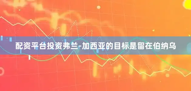 配资平台投资弗兰-加西亚的目标是留在伯纳乌