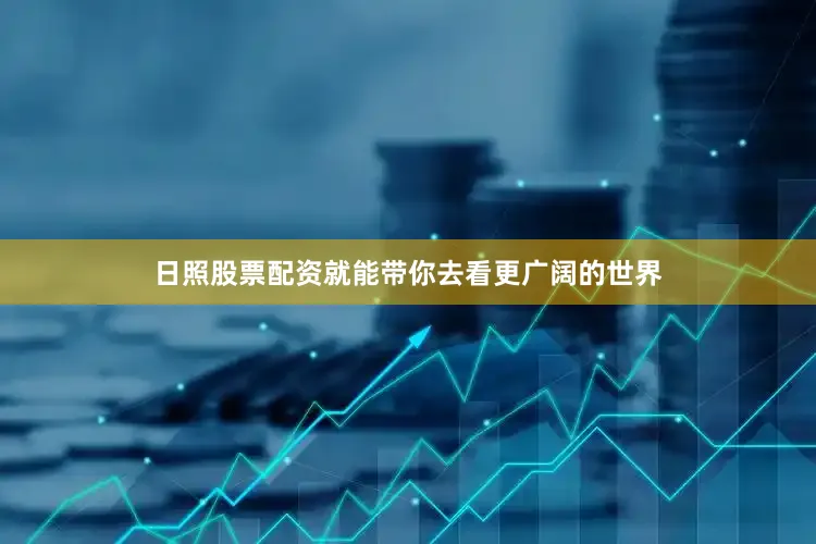 日照股票配资就能带你去看更广阔的世界