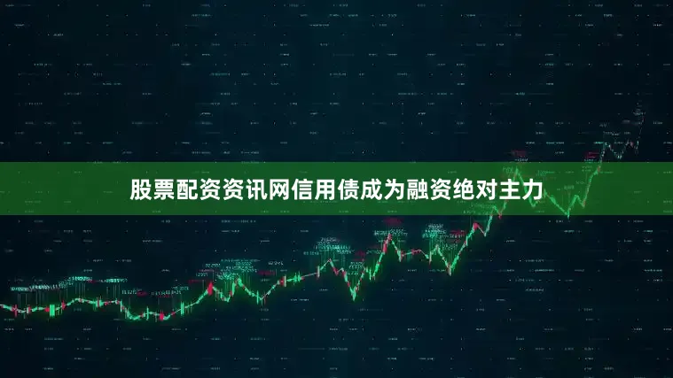 股票配资资讯网信用债成为融资绝对主力