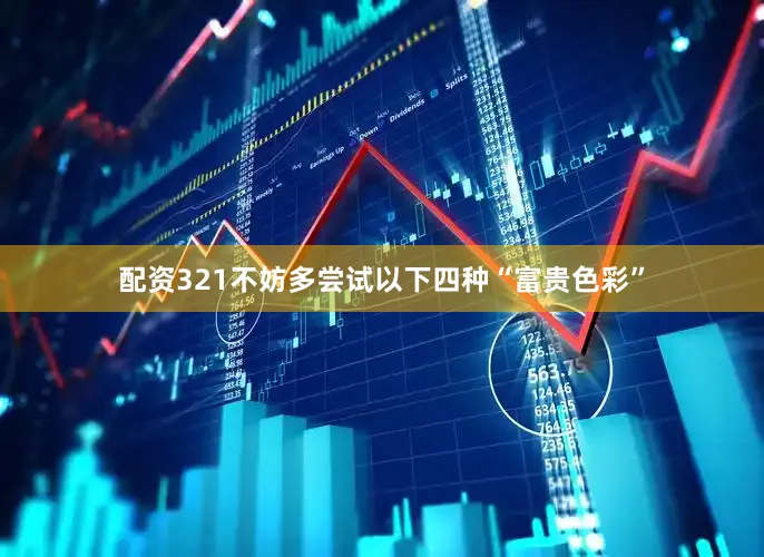 配资321不妨多尝试以下四种“富贵色彩”
