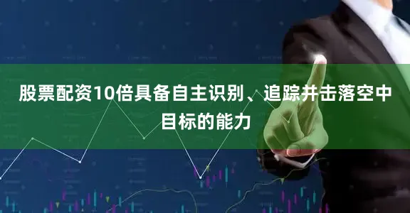 股票配资10倍具备自主识别、追踪并击落空中目标的能力