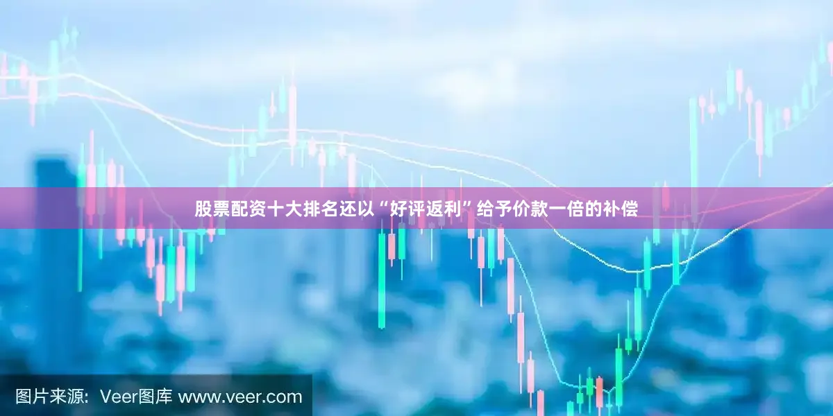 股票配资十大排名还以“好评返利”给予价款一倍的补偿