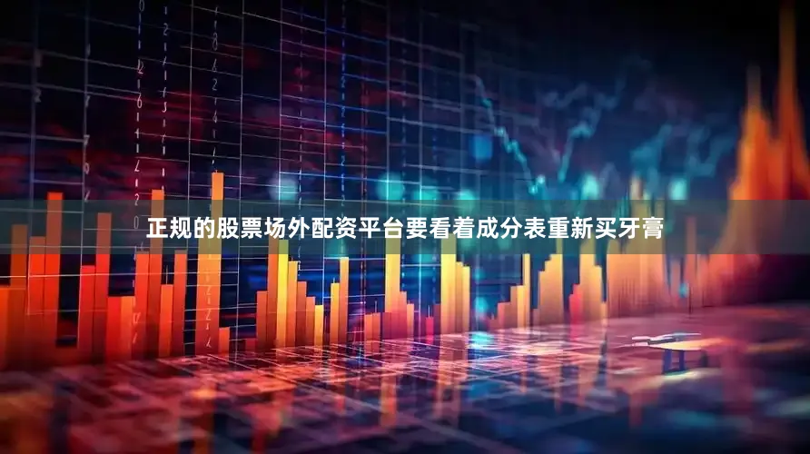 正规的股票场外配资平台要看着成分表重新买牙膏