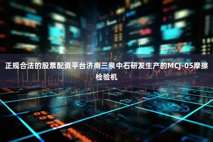 正规合法的股票配资平台济南三泉中石研发生产的MCJ-05摩擦检验机