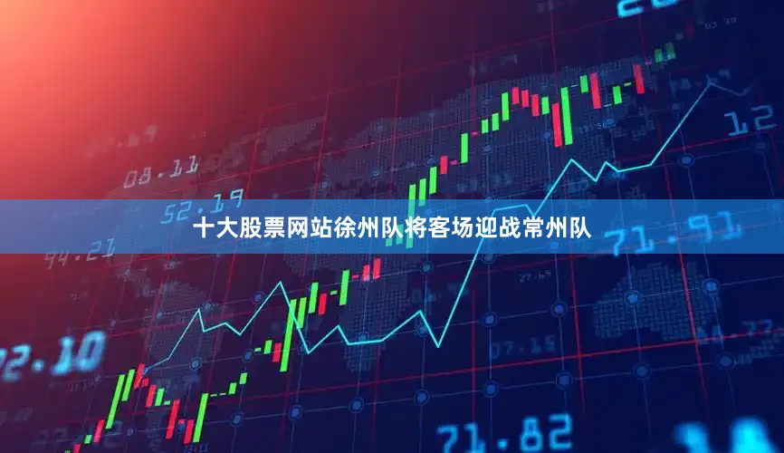 十大股票网站徐州队将客场迎战常州队