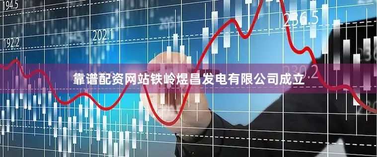 靠谱配资网站铁岭煜昌发电有限公司成立