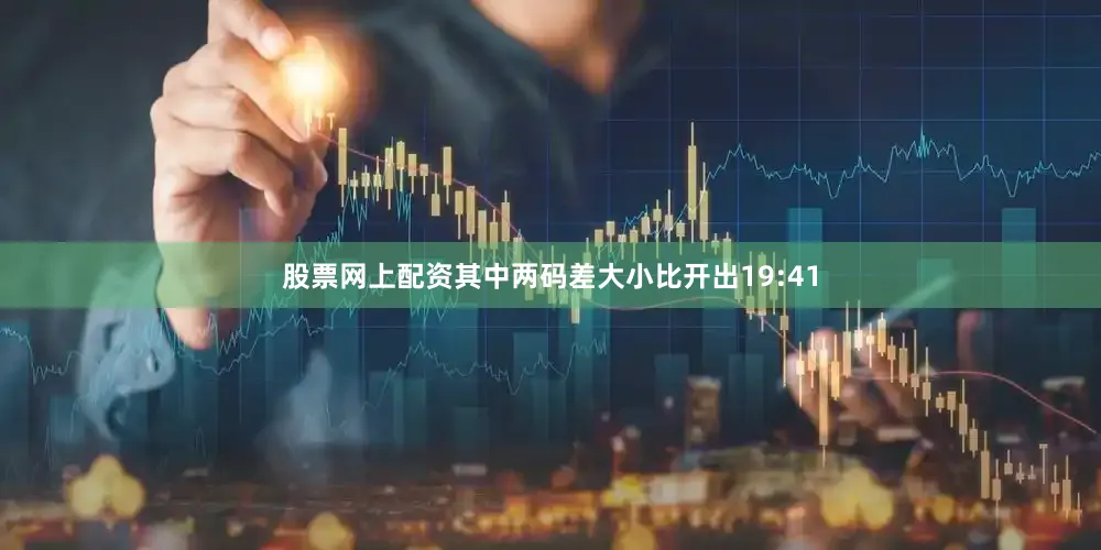 股票网上配资其中两码差大小比开出19:41