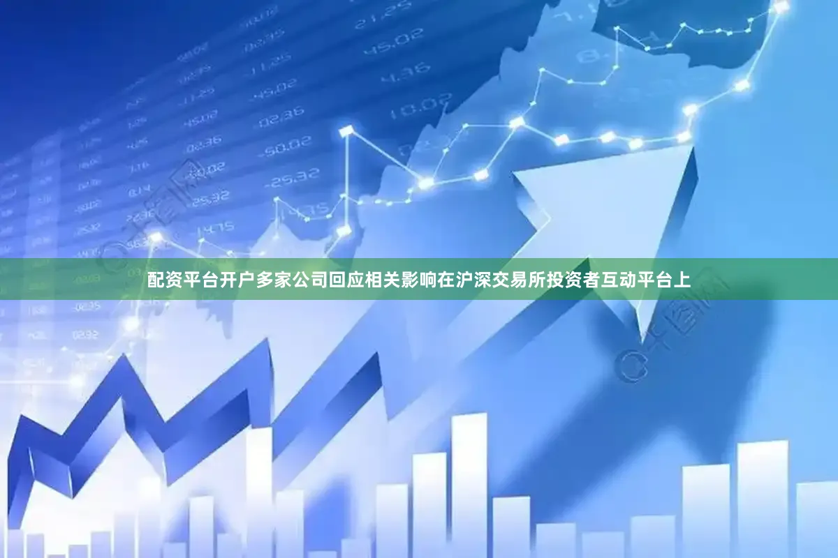 配资平台开户多家公司回应相关影响在沪深交易所投资者互动平台上