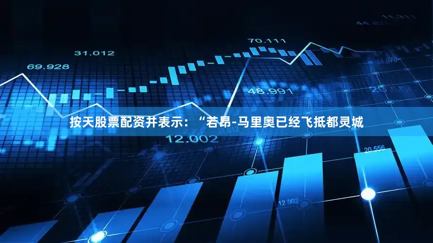 按天股票配资并表示：“若昂-马里奥已经飞抵都灵城