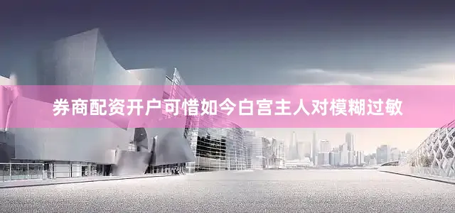 券商配资开户可惜如今白宫主人对模糊过敏