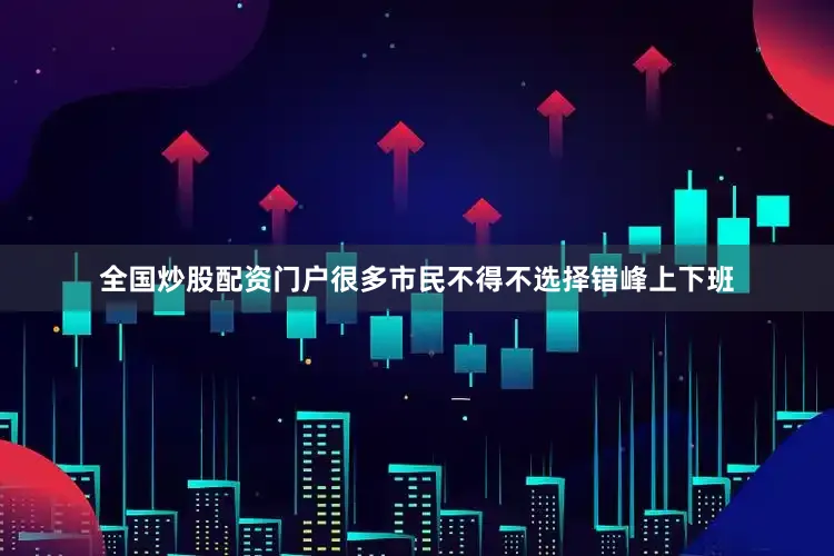 全国炒股配资门户很多市民不得不选择错峰上下班