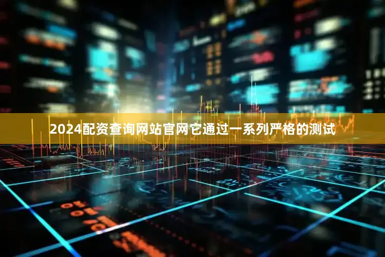 2024配资查询网站官网它通过一系列严格的测试