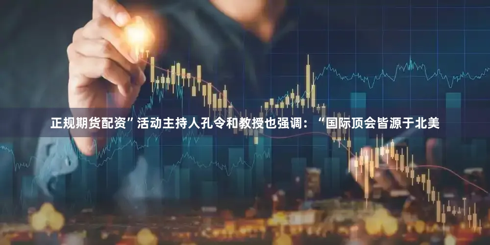 正规期货配资”活动主持人孔令和教授也强调：“国际顶会皆源于北美