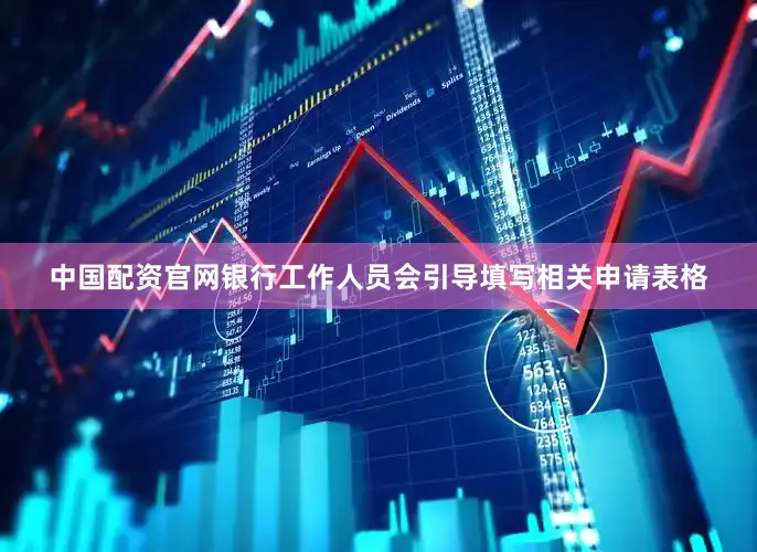 中国配资官网银行工作人员会引导填写相关申请表格