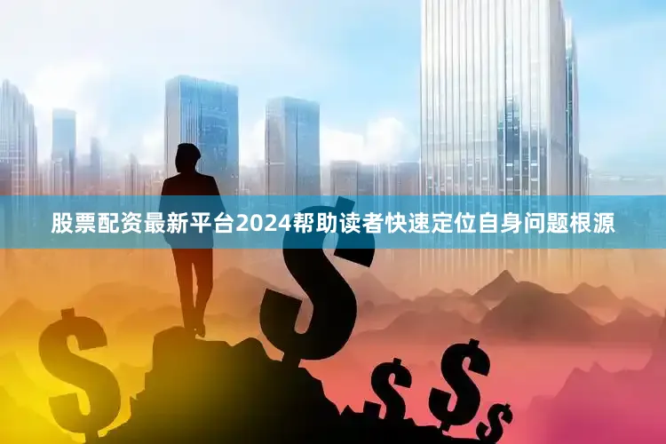 股票配资最新平台2024帮助读者快速定位自身问题根源