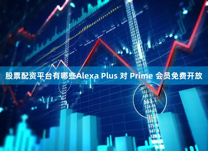 股票配资平台有哪些Alexa Plus 对 Prime 会员免费开放