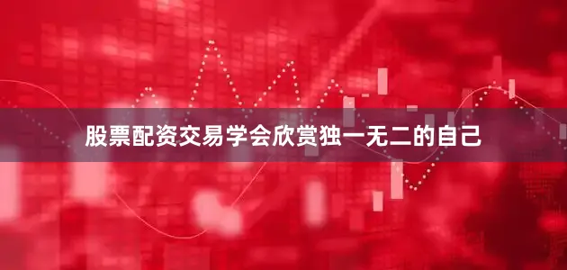 股票配资交易学会欣赏独一无二的自己