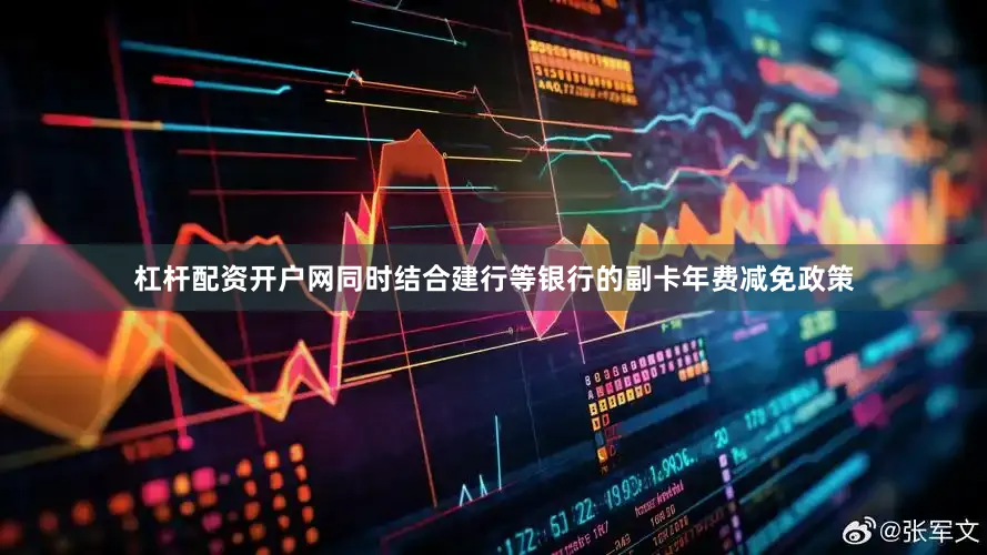 杠杆配资开户网同时结合建行等银行的副卡年费减免政策