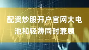 配资炒股开户官网大电池和轻薄同时兼顾