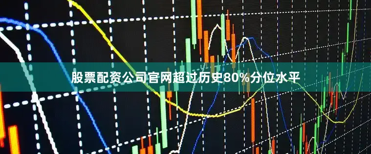 股票配资公司官网超过历史80%分位水平