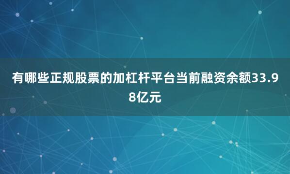 有哪些正规股票的加杠杆平台当前融资余额33.98亿元