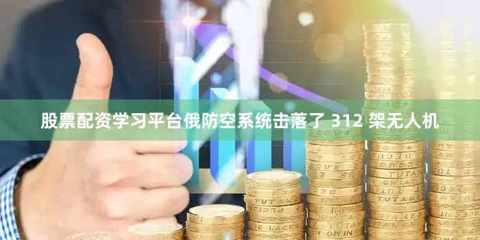 股票配资学习平台俄防空系统击落了 312 架无人机